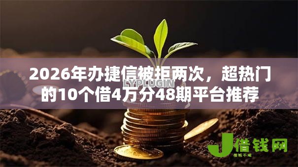 2026年办捷信被拒两次，超热门的10个借4万分48期平台推荐
