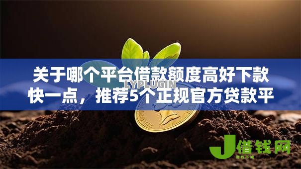 关于哪个平台借款额度高好下款快一点,推荐5个正规官方贷款平台给你 关于哪个平台借款额度高好下款快一点,推荐5个正规官方贷款平台给你