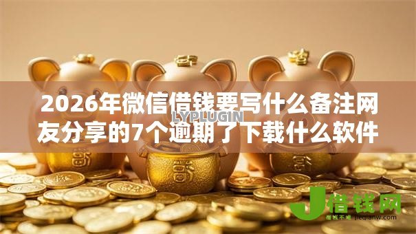 2026年微信借钱要写什么备注网友分享的7个逾期了下载什么软件可以借到钱我觉得不错！