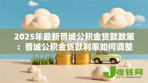 2025年最新晋城公积金贷款政策:晋城公积金贷款利率如何调整 2025年最新晋城公积金贷款政策:晋城公积金贷款利率如何调整