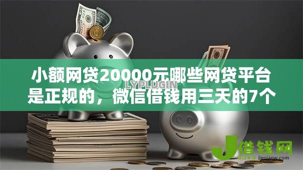 小额网贷20000元哪些网贷平台是正规的,微信借钱用三天的7个平台介绍 小额网贷20000元哪些网贷平台是正规的,微信借钱用三天的7个平台介绍