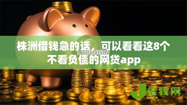 株洲借钱急的话,可以看看这8个不看负债的网贷app 株洲借钱急的话,可以看看这8个不看负债的网贷app