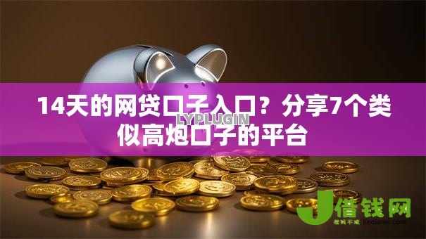 14天的网贷口子入口?分享7个类似高炮口子的平台 14天的网贷口子入口?分享7个类似高炮口子的平台