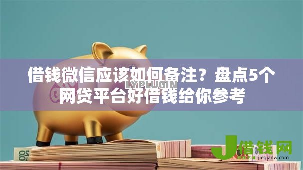借钱微信应该如何备注？盘点5个网贷平台好借钱给你参考