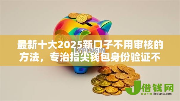最新十大2025新口子不用审核的方法,专治指尖钱包身份验证不过 最新十大2025新口子不用审核的方法,专治指尖钱包身份验证不过