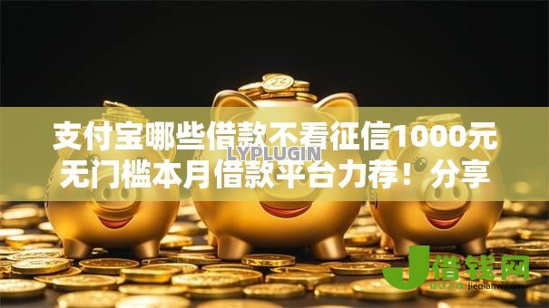 支付宝哪些借款不看征信1000元无门槛本月借款平台力荐！分享小额网贷口子1000元无门槛借款