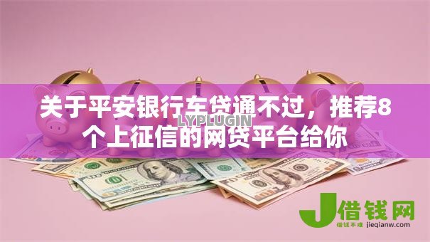关于平安银行车贷通不过,推荐8个上征信的网贷平台给你 关于平安银行车贷通不过,推荐8个上征信的网贷平台给你