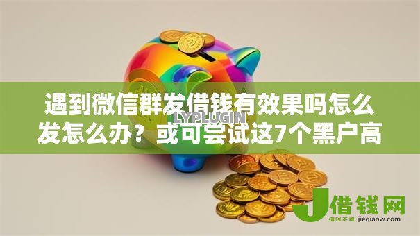 遇到微信群发借钱有效果吗怎么发怎么办?或可尝试这7个黑户高炮不审核的口子 遇到微信群发借钱有效果吗怎么发怎么办?或可尝试这7个黑户高炮不审核的口子