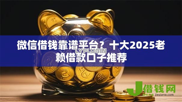 微信借钱靠谱平台？十大2025老赖借款口子推荐