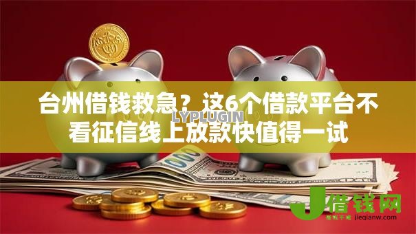 台州借钱救急？这6个借款平台不看征信线上放款快值得一试