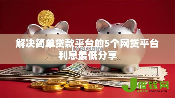 解决简单贷款平台的5个网贷平台利息最低分享