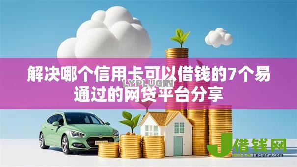 解决哪个信用卡可以借钱的7个易通过的网贷平台分享
