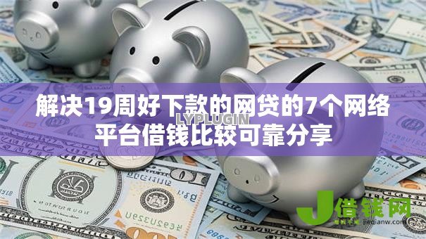 解决19周好下款的网贷的7个网络平台借钱比较可靠分享