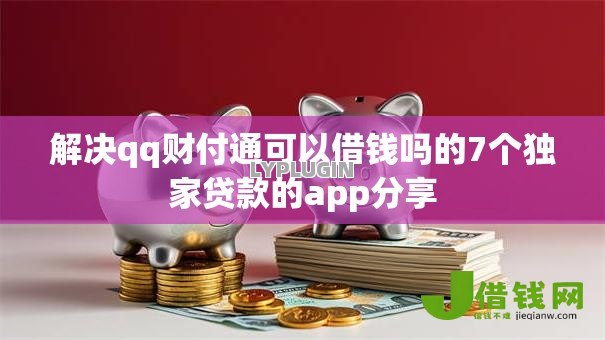 解决qq财付通可以借钱吗的7个独家贷款的app分享