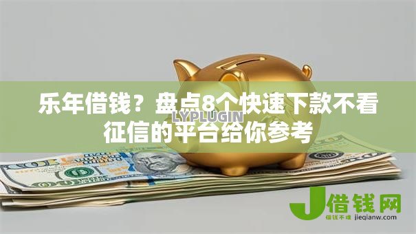 乐年借钱？盘点8个快速下款不看征信的平台给你参考