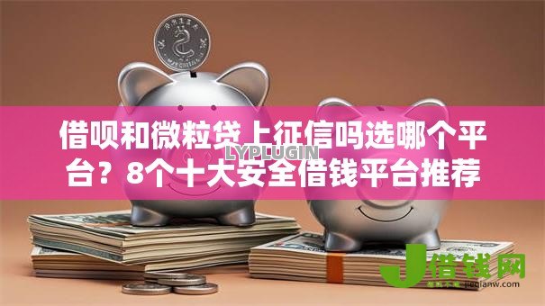 借呗和微粒贷上征信吗选哪个平台？8个十大安全借钱平台推荐