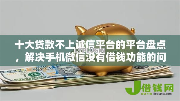 十大贷款不上诚信平台的平台盘点,解决手机微信没有借钱功能的问题 十大贷款不上诚信平台的平台盘点,解决手机微信没有借钱功能的问题