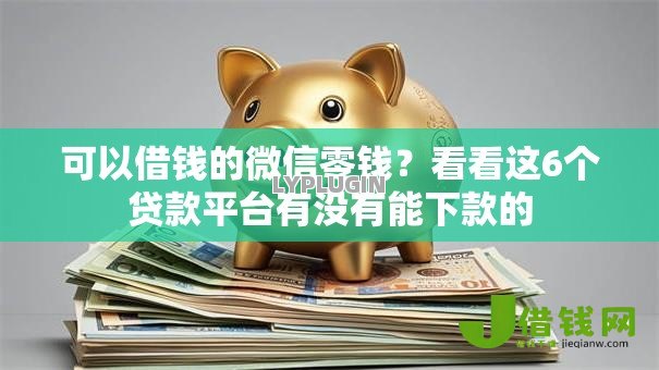 可以借钱的微信零钱?看看这6个贷款平台有没有能下款的 可以借钱的微信零钱?看看这6个贷款平台有没有能下款的