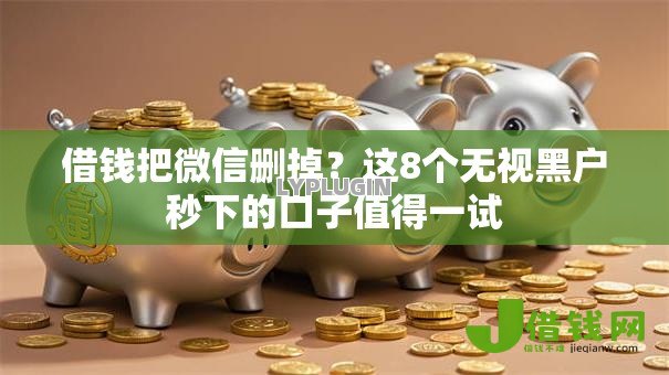 借钱把微信删掉?这8个无视黑户秒下的口子值得一试 借钱把微信删掉?这8个无视黑户秒下的口子值得一试