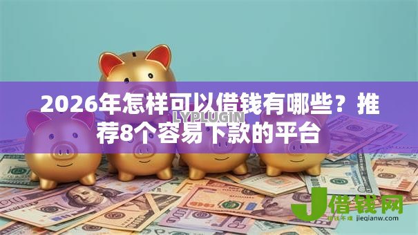 2026年怎样可以借钱有哪些？推荐8个容易下款的平台