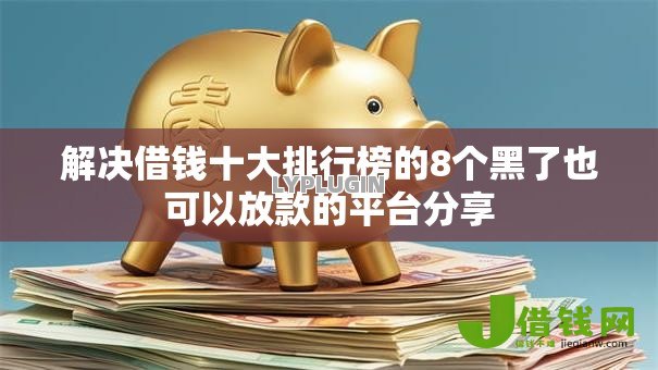 解决借钱十大排行榜的8个黑了也可以放款的平台分享