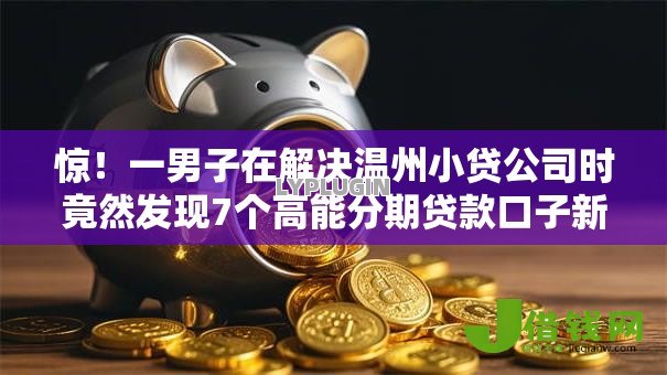 惊！一男子在解决温州小贷公司时竟然发现7个高能分期贷款口子新秀，事后分享了出来