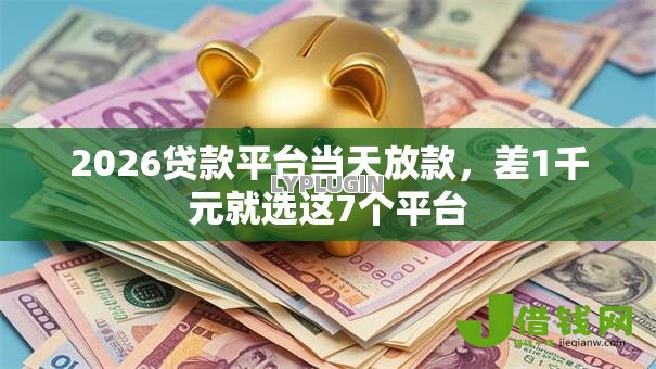 2026贷款平台当天放款，差1千元就选这7个平台