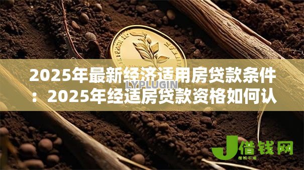 2025年最新经济适用房贷款条件：2025年经适房贷款资格如何认定