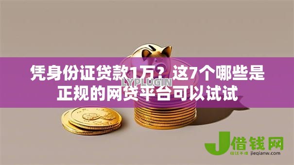 凭身份证贷款1万？这7个哪些是正规的网贷平台可以试试