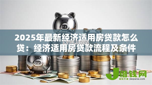 2025年最新经济适用房贷款怎么贷：经济适用房贷款流程及条件