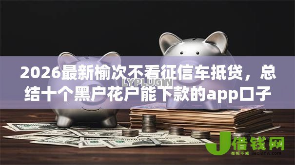 2026最新榆次不看征信车抵贷,总结十个黑户花户能下款的app口子! 2026最新榆次不看征信车抵贷,总结十个黑户花户能下款的app口子!