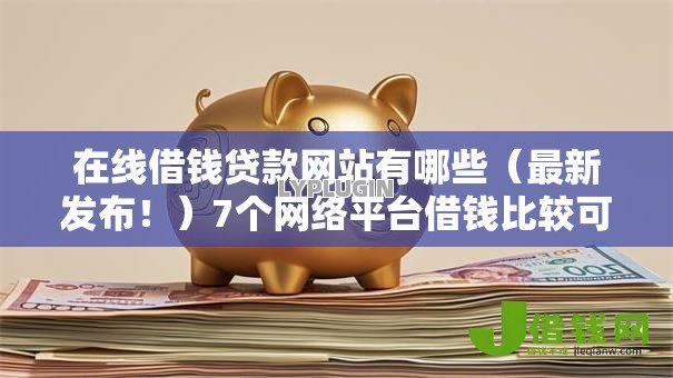 在线借钱贷款网站有哪些(最新发布!)7个网络平台借钱比较可靠 在线借钱贷款网站有哪些(最新发布!)7个网络平台借钱比较可靠