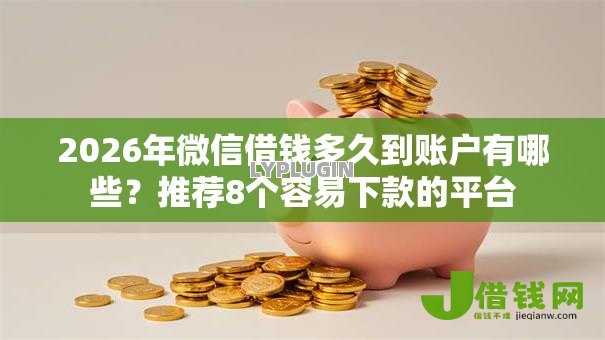 2026年微信借钱多久到账户有哪些?推荐8个容易下款的平台 2026年微信借钱多久到账户有哪些?推荐8个容易下款的平台