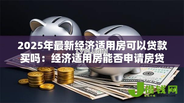 2025年最新经济适用房可以贷款买吗:经济适用房能否申请房贷 2025年最新经济适用房可以贷款买吗:经济适用房能否申请房贷