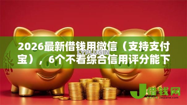 2026最新借钱用微信（支持支付宝），6个不看综合信用评分能下款的软件无私分享