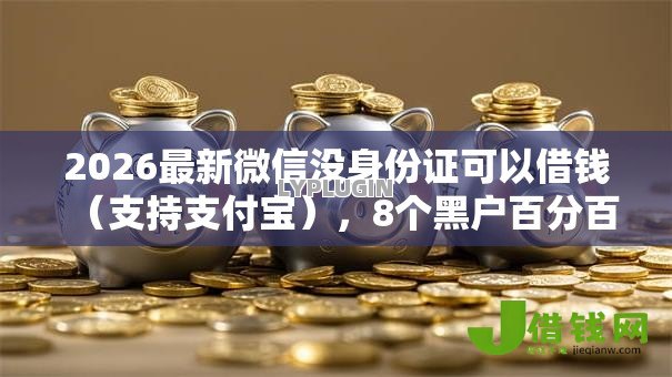 2026最新微信没身份证可以借钱（支持支付宝），8个黑户百分百能借到钱的平台无私分享
