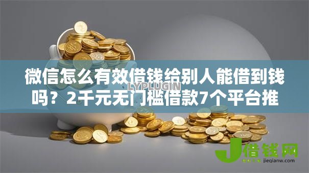 微信怎么有效借钱给别人能借到钱吗？2千元无门槛借款7个平台推荐