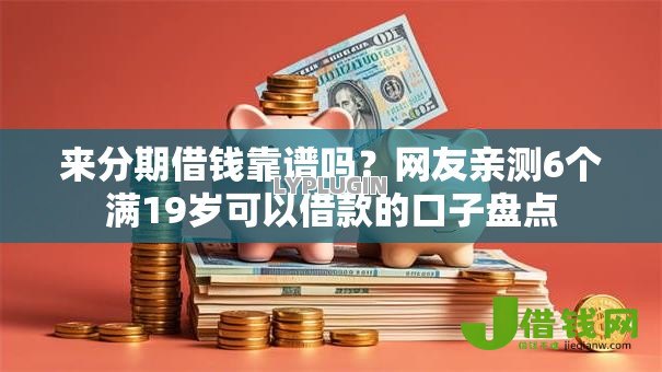 来分期借钱靠谱吗？网友亲测6个满19岁可以借款的口子盘点