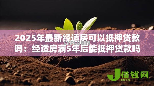 2025年最新经适房可以抵押贷款吗：经适房满5年后能抵押贷款吗
