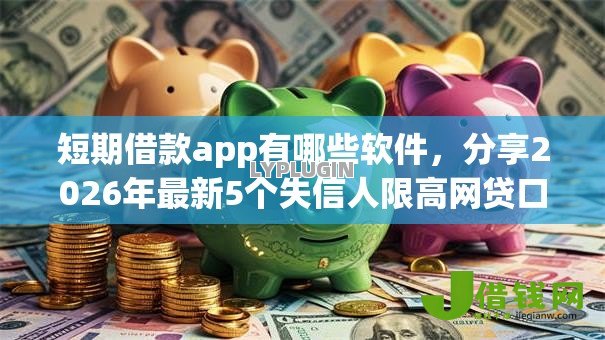 短期借款app有哪些软件,分享2026年最新5个失信人限高网贷口子 短期借款app有哪些软件,分享2026年最新5个失信人限高网贷口子