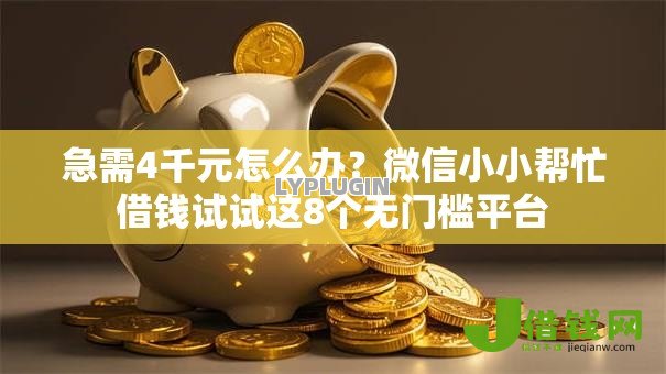 急需4千元怎么办？微信小小帮忙借钱试试这8个无门槛平台