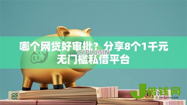 哪个网贷好审批?分享8个1千元无门槛私借平台 哪个网贷好审批?分享8个1千元无门槛私借平台