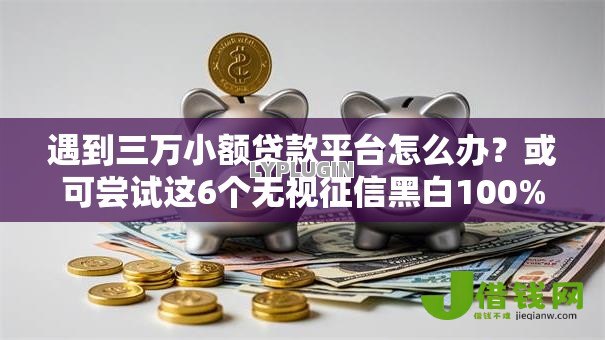 遇到三万小额贷款平台怎么办？或可尝试这6个无视征信黑白100%秒下网贷口子