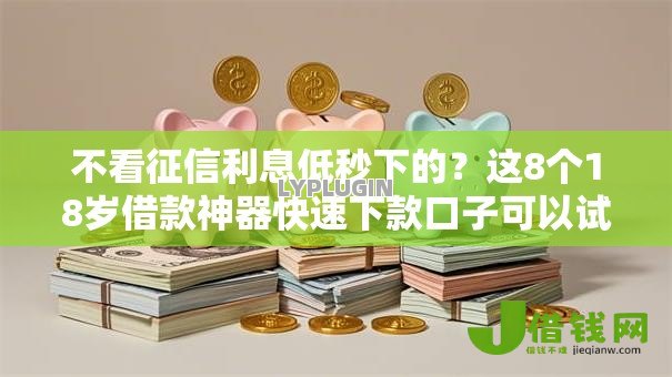 不看征信利息低秒下的？这8个18岁借款神器快速下款口子可以试试
