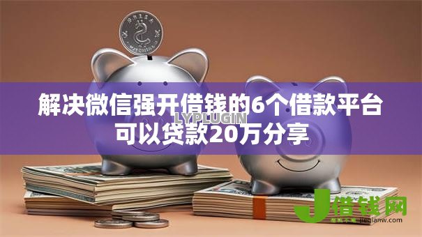 解决微信强开借钱的6个借款平台可以贷款20万分享