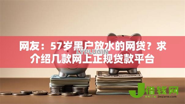 网友:57岁黑户放水的网贷?求介绍几款网上正规贷款平台 网友:57岁黑户放水的网贷?求介绍几款网上正规贷款平台
