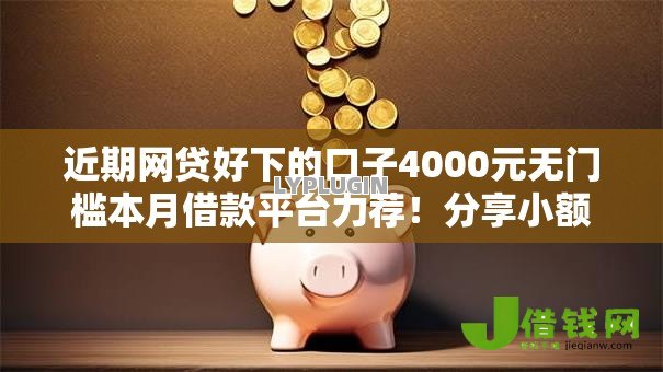 近期网贷好下的口子4000元无门槛本月借款平台力荐！分享小额网贷口子4000元无门槛借款