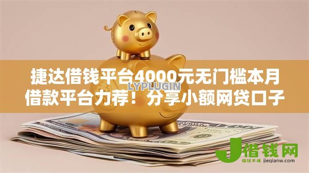 捷达借钱平台4000元无门槛本月借款平台力荐！分享小额网贷口子4000元无门槛借款