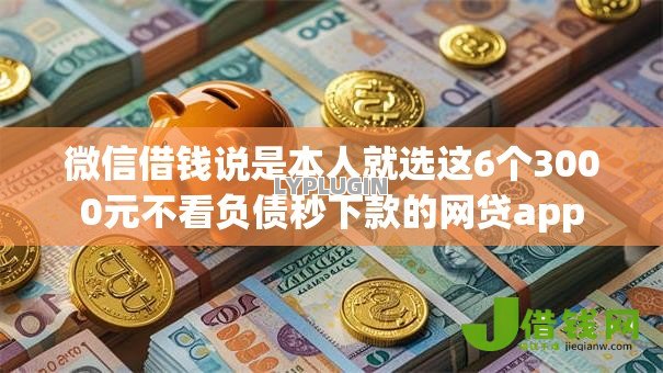 微信借钱说是本人就选这6个3000元不看负债秒下款的网贷app 微信借钱说是本人就选这6个3000元不看负债秒下款的网贷app