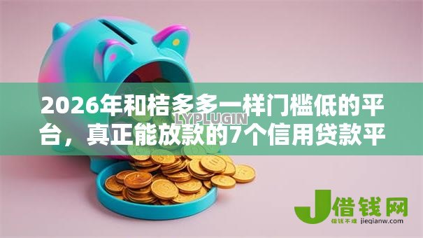 2026年和桔多多一样门槛低的平台,真正能放款的7个信用贷款平台好推荐 2026年和桔多多一样门槛低的平台,真正能放款的7个信用贷款平台好推荐